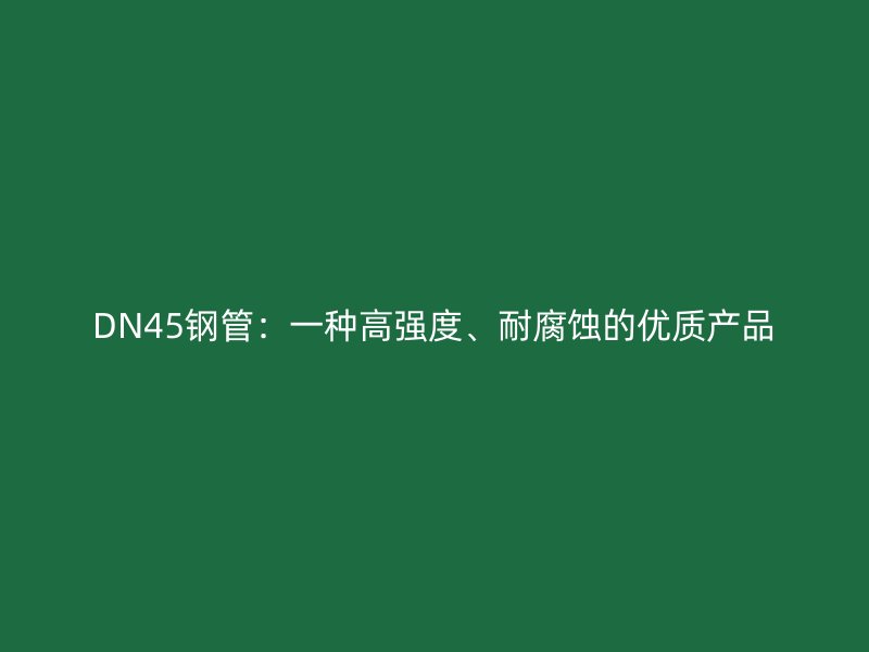 DN45鋼管：一種高強(qiáng)度、耐腐蝕的優(yōu)質(zhì)產(chǎn)品