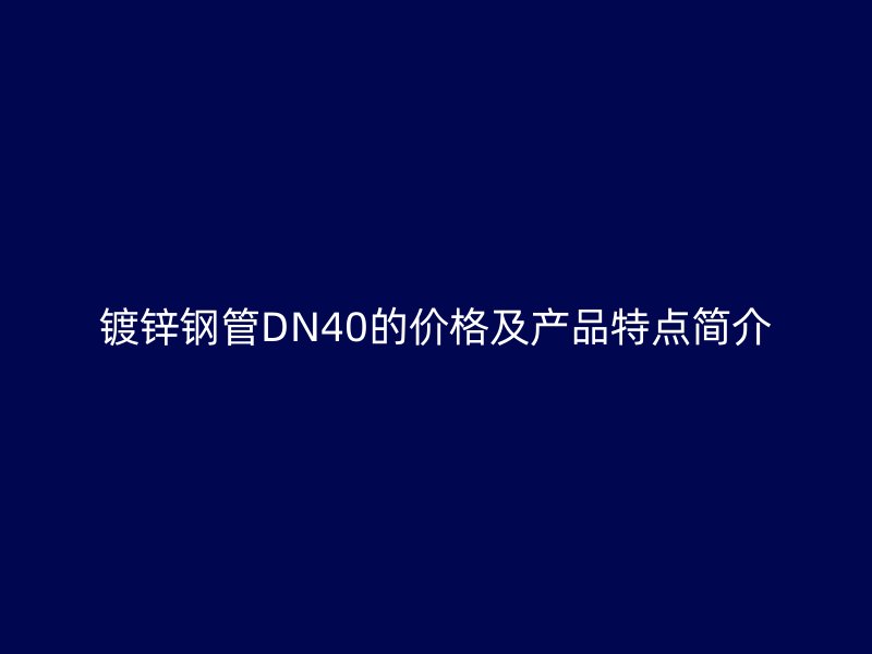 鍍鋅鋼管DN40的價(jià)格及產(chǎn)品特點(diǎn)簡(jiǎn)介