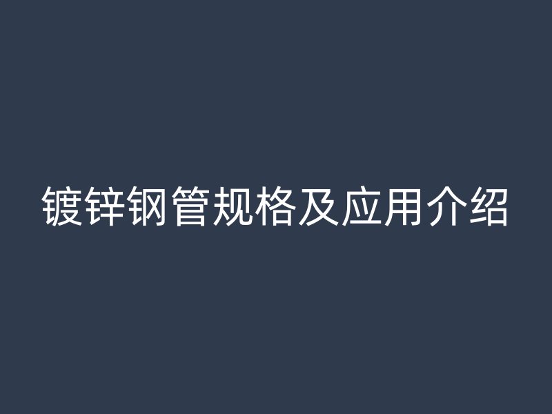 鍍鋅鋼管規格及應用介紹