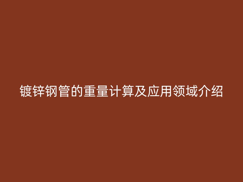 鍍鋅鋼管的重量計算及應用領域介紹