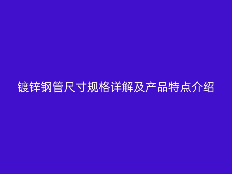 鍍鋅鋼管尺寸規格詳解及產品特點介紹