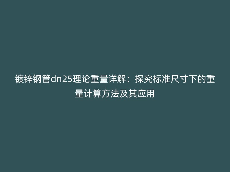 鍍鋅鋼管dn25理論重量詳解：探究標準尺寸下的重量計算方法及其應用