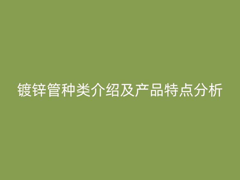 鍍鋅管種類介紹及產品特點分析