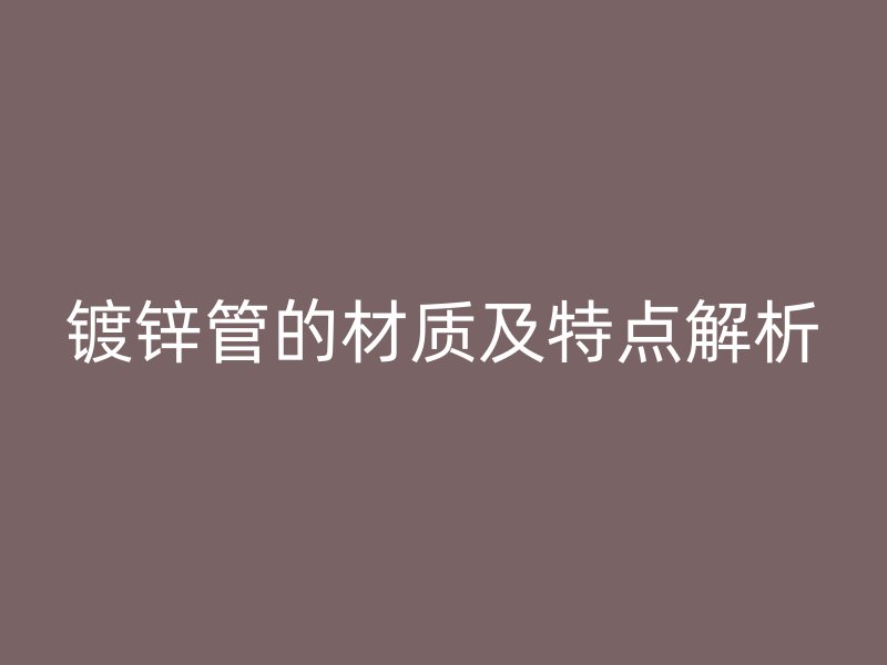 鍍鋅管的材質及特點解析