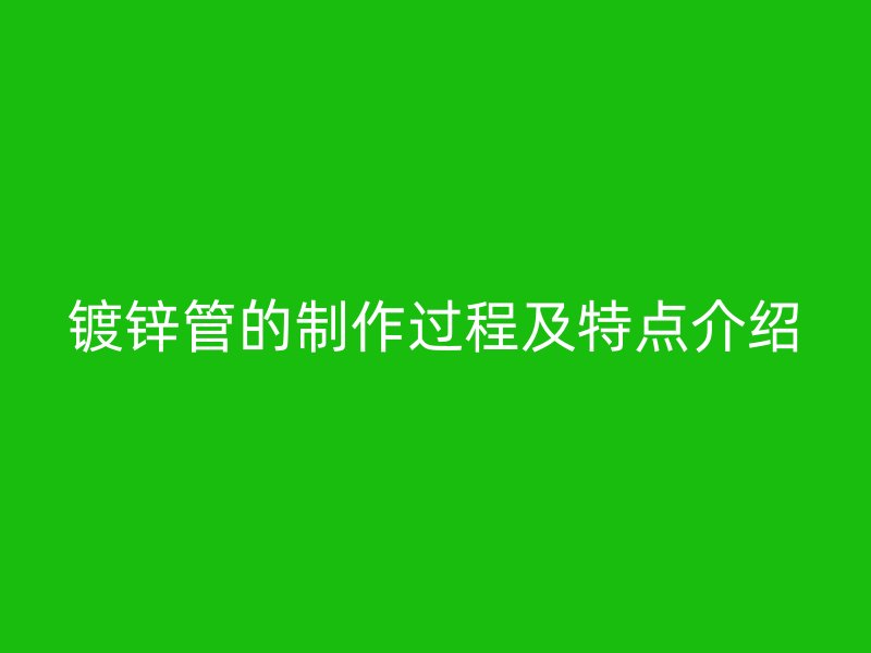 鍍鋅管的制作過程及特點介紹