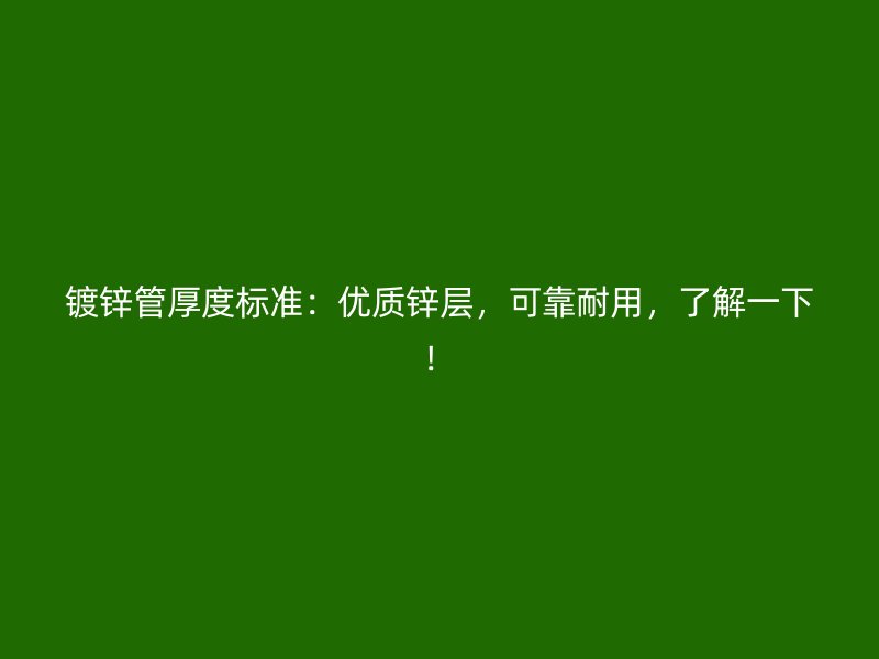 鍍鋅管厚度標(biāo)準(zhǔn)：優(yōu)質(zhì)鋅層，可靠耐用，了解一下！