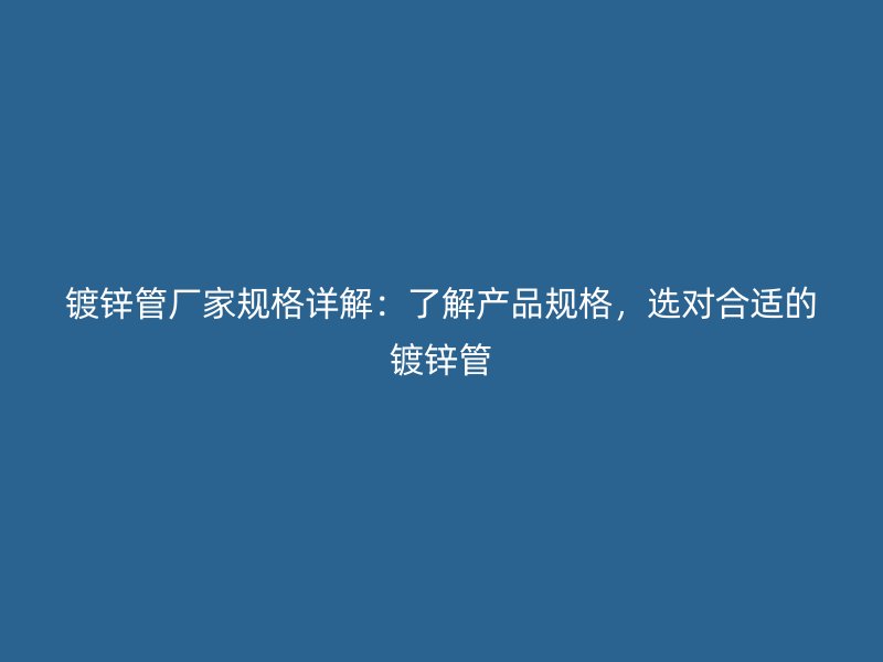 鍍鋅管廠家規格詳解：了解產品規格，選對合適的鍍鋅管