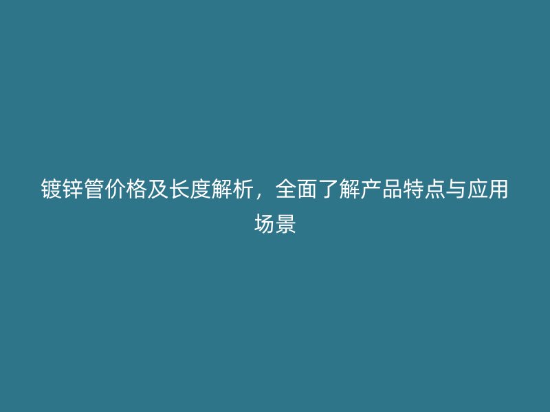 鍍鋅管價格及長度解析，全面了解產品特點與應用場景