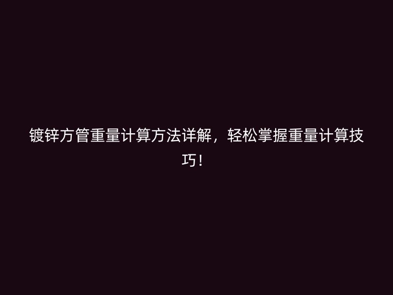 鍍鋅方管重量計算方法詳解,輕松掌握重量計算技巧!