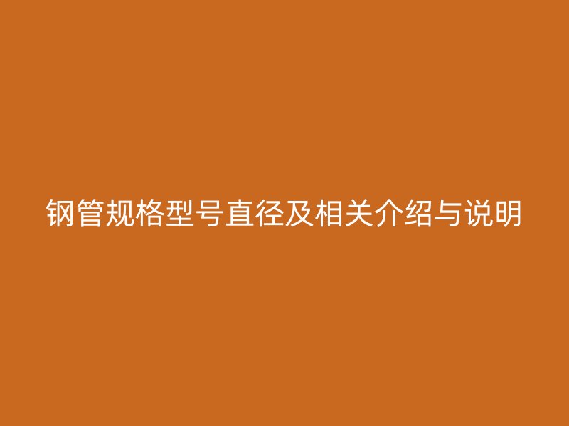 鋼管規(guī)格型號(hào)直徑及相關(guān)介紹與說明