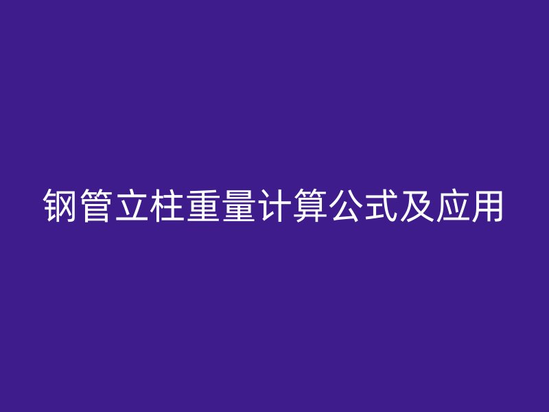 鋼管立柱重量計算公式及應(yīng)用