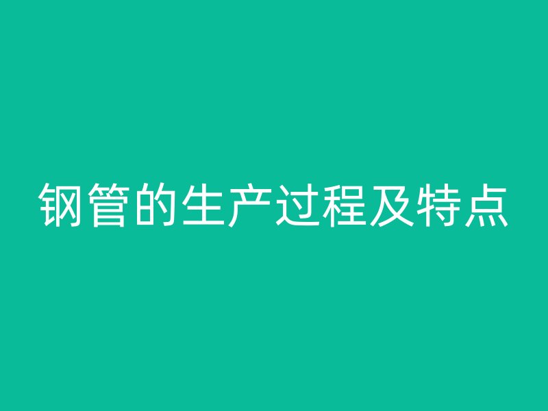 鋼管的生產過程及特點