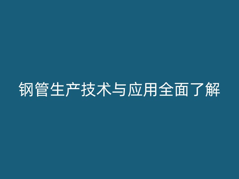 鋼管生產技術與應用全面了解