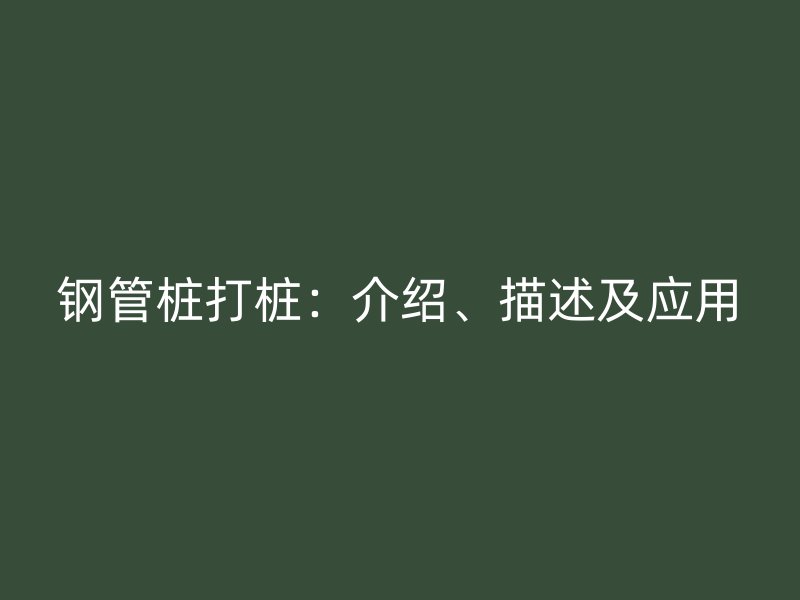 鋼管樁打樁：介紹、描述及應(yīng)用