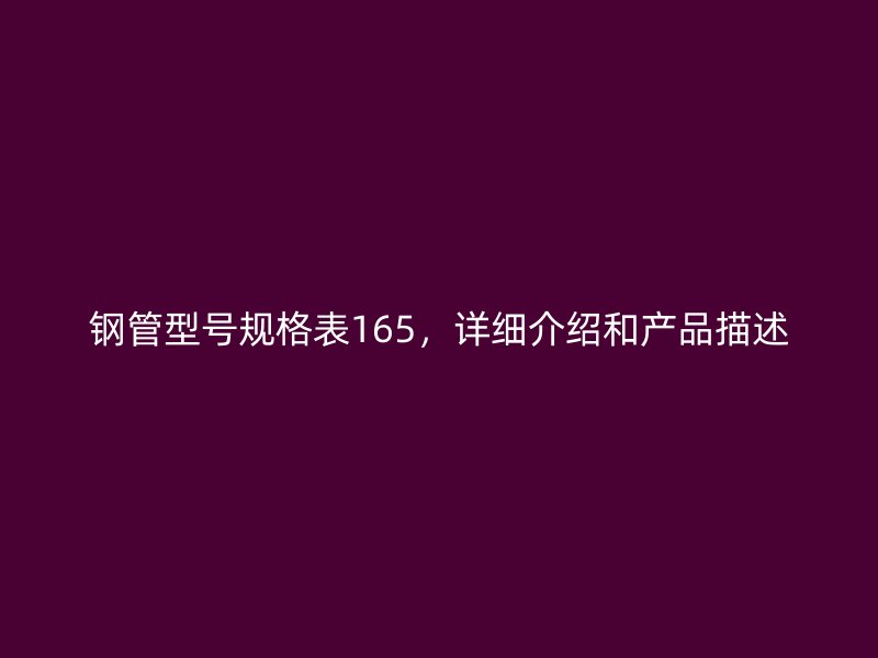 鋼管型號規(guī)格表165，詳細介紹和產(chǎn)品描述