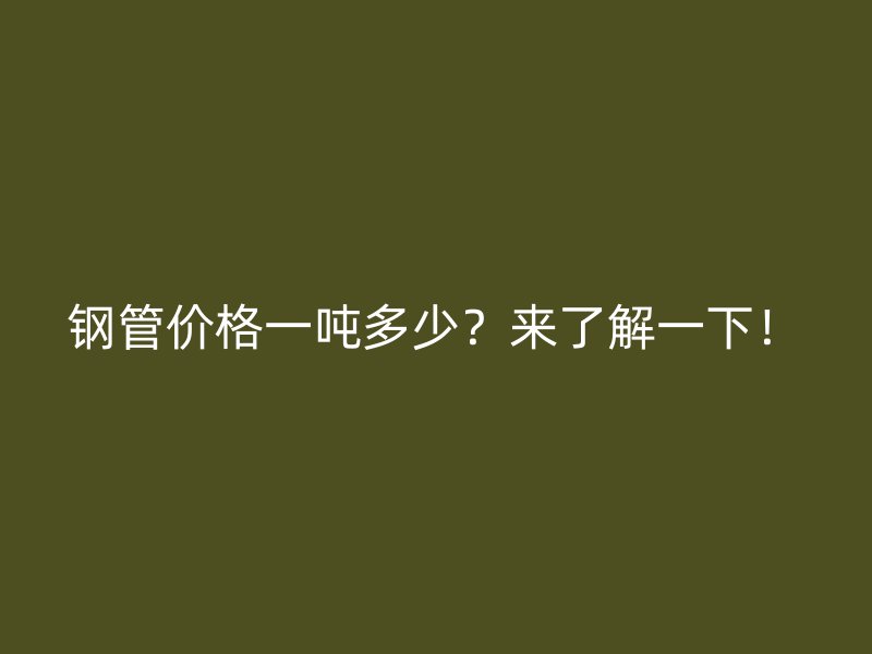 鋼管價格一噸多少？來了解一下！