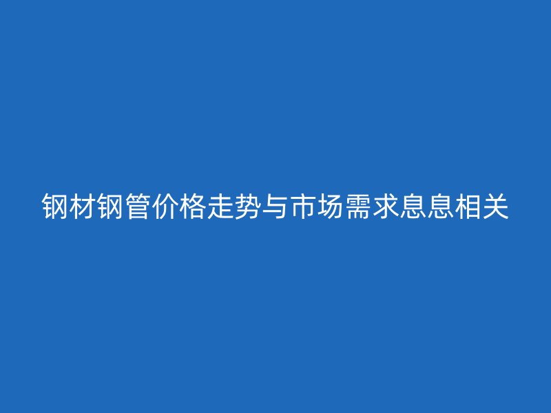 鋼材鋼管價格走勢與市場需求息息相關