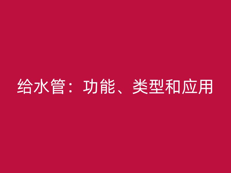 給水管：功能、類型和應用