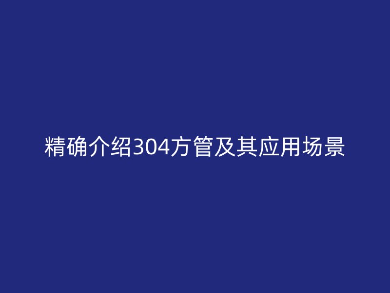 精確介紹304方管及其應用場景