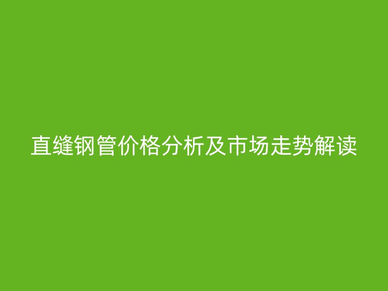 直縫鋼管價格分析及市場走勢解讀
