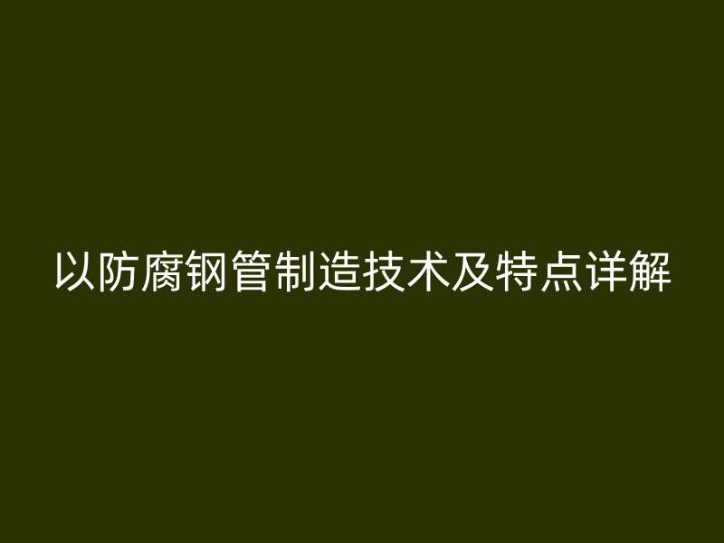 以防腐鋼管制造技術及特點詳解