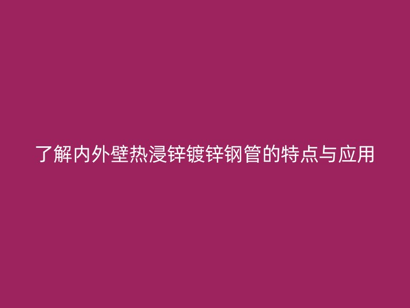 了解內外壁熱浸鋅鍍鋅鋼管的特點與應用