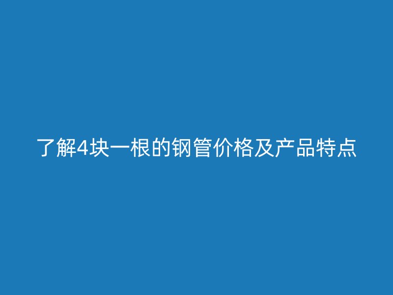 了解4塊一根的鋼管價格及產品特點