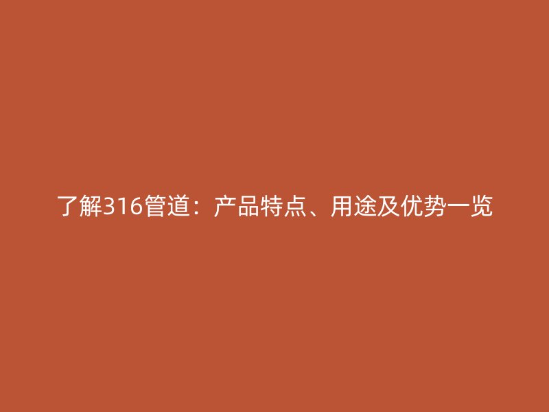 了解316管道：產品特點、用途及優勢一覽