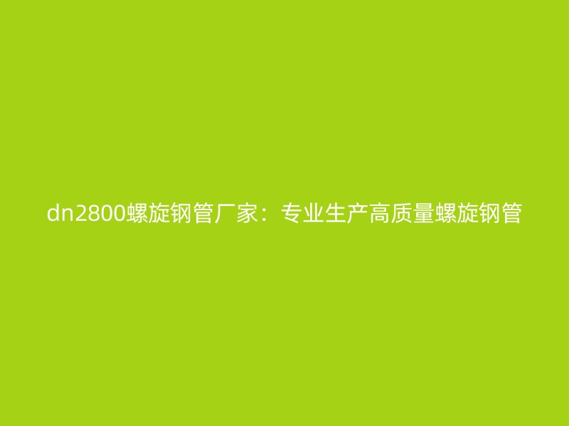 dn2800螺旋鋼管廠家：專業生產高質量螺旋鋼管