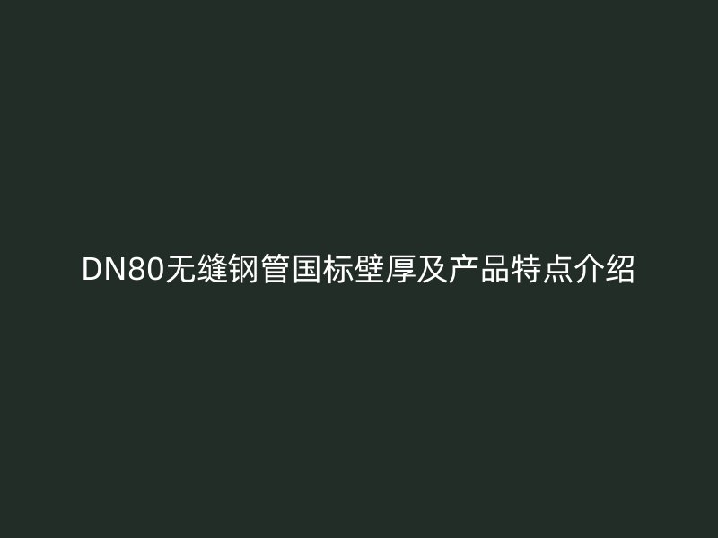 DN80無縫鋼管國標壁厚及產品特點介紹