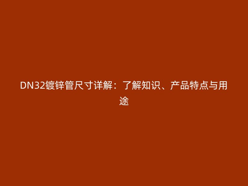 DN32鍍鋅管尺寸詳解：了解知識、產品特點與用途