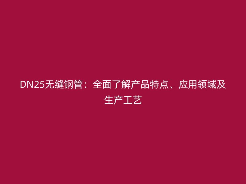 DN25無縫鋼管：全面了解產品特點、應用領域及生產工藝