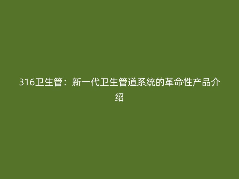316衛生管:新一代衛生管道系統的革命性產品介紹