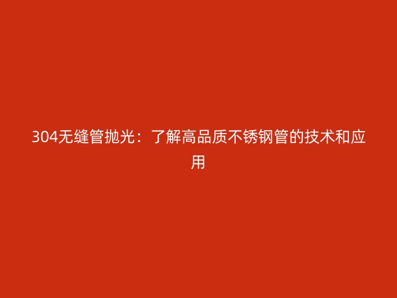 304無縫管拋光：了解高品質不銹鋼管的技術和應用