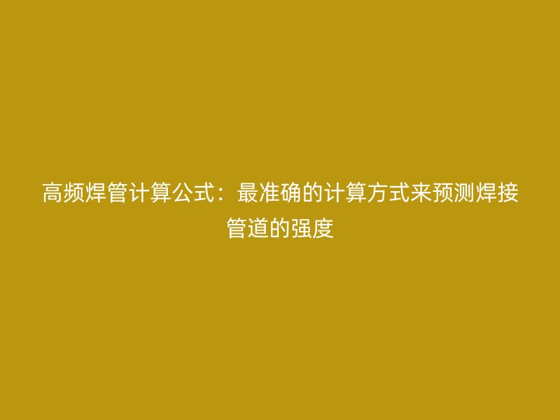 高頻焊管計(jì)算公式：最準(zhǔn)確的計(jì)算方式來預(yù)測(cè)焊接管道的強(qiáng)度