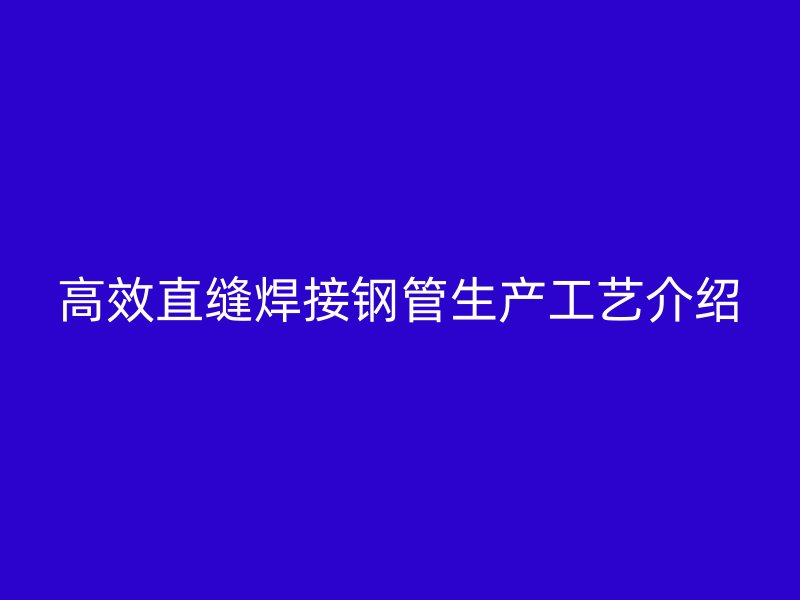 高效直縫焊接鋼管生產(chǎn)工藝介紹