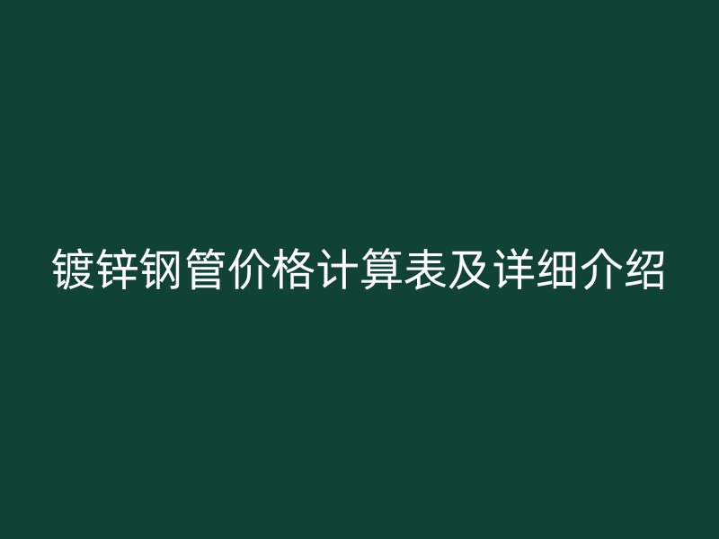 鍍鋅鋼管價格計算表及詳細(xì)介紹