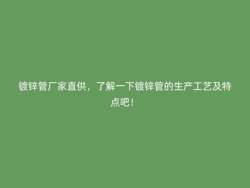 鍍鋅管廠家直供，了解一下鍍鋅管的生產工藝及特點吧！