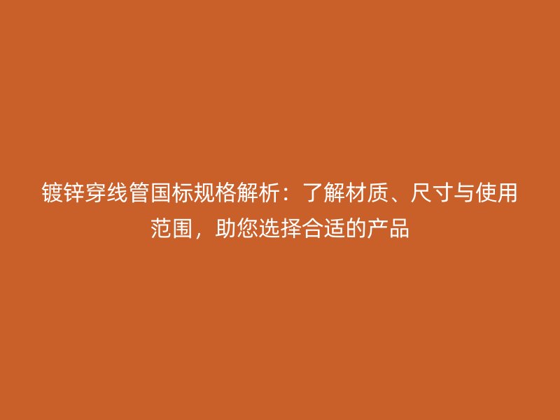 鍍鋅穿線管國標(biāo)規(guī)格解析：了解材質(zhì)、尺寸與使用范圍，助您選擇合適的產(chǎn)品