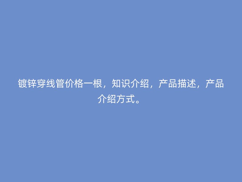 鍍鋅穿線管價格一根，知識介紹，產品描述，產品介紹方式。
