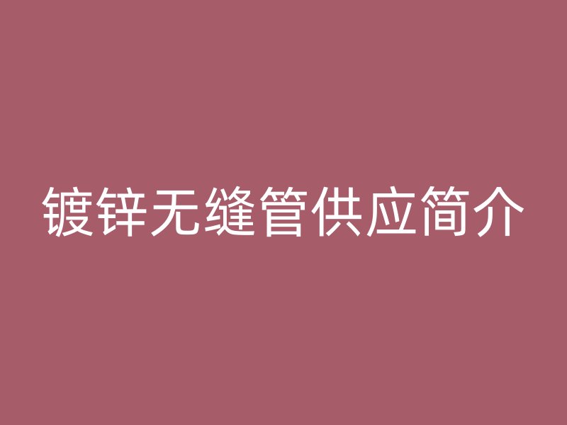 鍍鋅無縫管供應(yīng)簡介