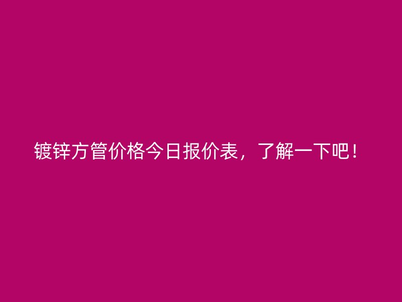 鍍鋅方管價格今日報價表,了解一下吧!