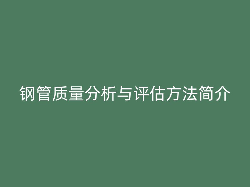 鋼管質量分析與評估方法簡介