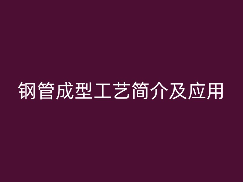 鋼管成型工藝簡介及應用