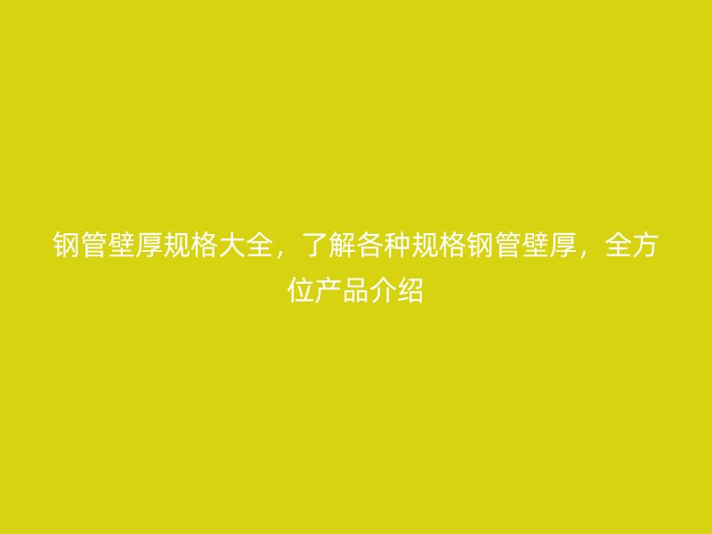 鋼管壁厚規(guī)格大全，了解各種規(guī)格鋼管壁厚，全方位產(chǎn)品介紹