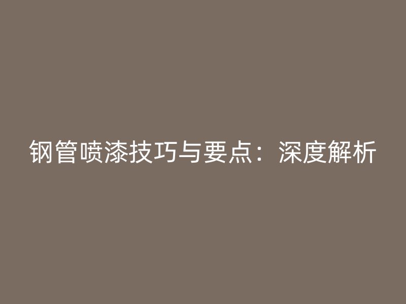 鋼管噴漆技巧與要點：深度解析