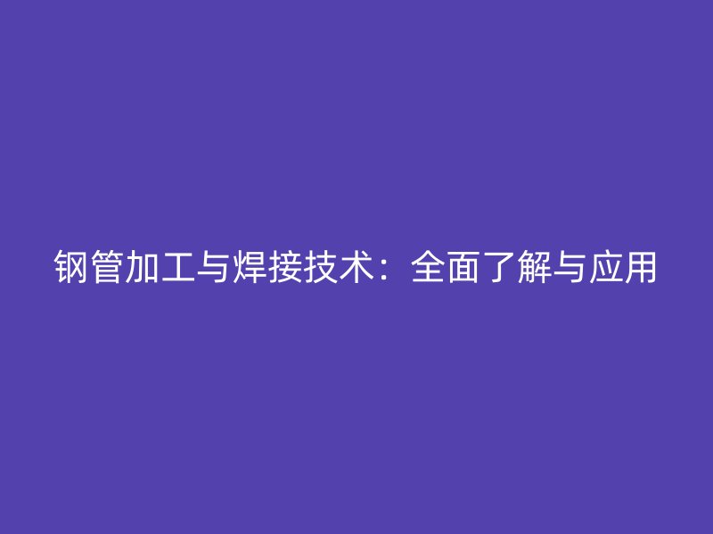 鋼管加工與焊接技術:全面了解與應用