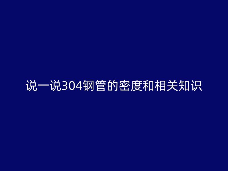 說一說304鋼管的密度和相關知識