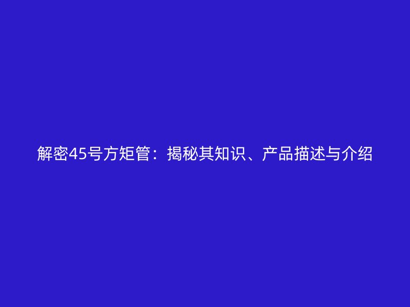 解密45號方矩管：揭秘其知識、產品描述與介紹