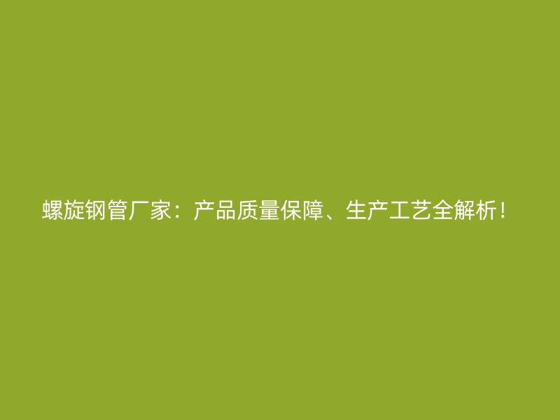 螺旋鋼管廠家：產(chǎn)品質(zhì)量保障、生產(chǎn)工藝全解析！